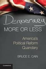 Democracy More or Less: America's Political Reform Quandary