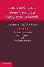 Immanuel Kant: Groundwork of the Metaphysics of Morals: A German-English edition