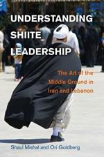 Understanding Shiite Leadership: The Art of the Middle Ground in Iran and Lebanon