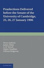 Praelections Delivered before the Senate of the University of Cambridge: 25, 26, 27 January 1906