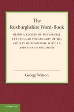 The Roxburghshire Word-Book: Being a Record of the Special Vernacular Vocabulary of the County of Roxburgh