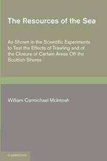 The Resources of the Sea: As Shown in the Scientific Experiments to Test the Effects of Trawling and of the Closure of Certain Areas off the Scottish Shores