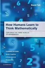 How Humans Learn to Think Mathematically: Exploring the Three Worlds of Mathematics