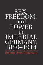 Sex, Freedom, and Power in Imperial Germany, 1880-1914