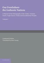 Our Forefathers: The Gothonic Nations: Volume 1: A Manual of the Ethnography of the Gothic, German, Dutch, Anglo-Saxon, Frisian and Scandinavian Peoples