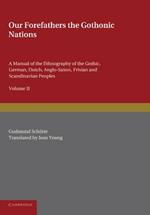 Our Forefathers: The Gothonic Nations: Volume 2: A Manual of the Ethnography of the Gothic, German, Dutch, Anglo-Saxon, Frisian and Scandinavian Peoples