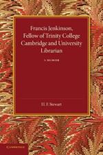 Francis Jenkinson, Fellow of Trinity College Cambridge and University Librarian: A Memoir