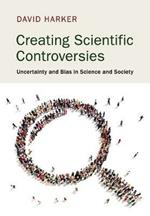 Creating Scientific Controversies: Uncertainty and Bias in Science and Society