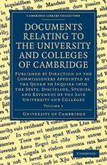 Documents Relating to the University and Colleges of Cambridge: Published by Direction of the Commissioners Appointed by the Queen to Inquire into the State, Discipline, Studies, and Revenues of the said University and Colleges