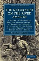 The Naturalist on the River Amazon: A Record of Adventures, Habits of Animals, Sketches of Brazilian and Indian Life, and Aspects of Nature under the Equator, during Eleven Years of Travel