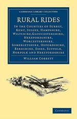 Rural Rides in the Counties: Surrey, Kent, Sussex, Hampshire, Wiltshire,Gloucestershire, Herefordshire, Worcestershire, Somersetshire, Oxfordshire, Berkshire, Essex, Suffolk, Norfolk and Hertfordshire