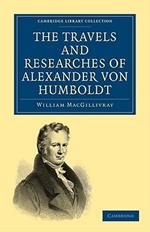 The Travels and Researches of Alexander von Humboldt: Being a Condensed Narrative of his Journeys in the Equinoctial Regions of America, and in Asiatic Russia; Together with Analyses of his More Important Investigations