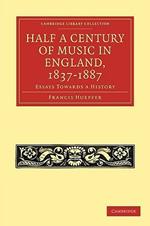 Half a Century of Music in England, 1837-1887: Essays Towards a History