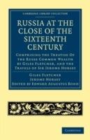 Russia at the Close of the Sixteenth Century: Comprising the Treatise Of the Russe Common Wealth by Giles Fletcher, and the Travels of Sir Jerome Horsey; Now for the First Time Printed Entire from His Own Manuscript