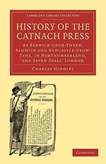 History of the Catnach Press: At Berwick-upon-Tweed, Alnwick and Newcastle-upon-Tyne, in Northumberland, and Seven Dials, London