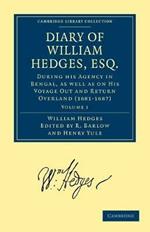 Diary of William Hedges, Esq. (Afterwards Sir William Hedges), During his Agency in Bengal, as well as on His Voyage Out and Return Overland (1681-1687)