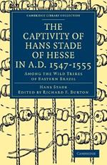 The Captivity of Hans Stade of Hesse in A.D. 1547-1555, Among the Wild Tribes of Eastern Brazil