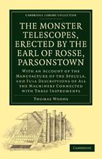 The Monster Telescopes, Erected by the Earl of Rosse, Parsonstown: With an Account of the Manufacture of the Specula, and Full Descriptions of All the Machinery Connected with These Instruments