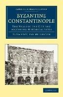 Byzantine Constantinople: The Walls of the City and Adjoining Historical Sites