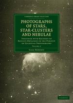 Photographs of Stars, Star-Clusters and Nebulae: Together with Records of Results Obtained in the Pursuit of Celestial Photography