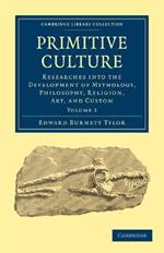 Primitive Culture: Researches into the Development of Mythology, Philosophy, Religion, Art, and Custom