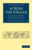 Across the Jordan: Being an Exploration and Survey of Part of Hauran and Jaulan