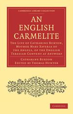 An English Carmelite: The Life of Catharine Burton, Mother Mary Xaveria of the Angels, of the English Teresian Convent at Antwerp