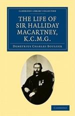 The Life of Sir Halliday Macartney, K.C.M.G.: Commander of Li Hung Chang's Trained Force in the Taeping Rebellion, Founder of the First Chinese Arsenals, for Thirty Years Councillor and Secretary to the Chinese Legation in London