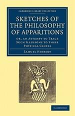 Sketches of the Philosophy of Apparitions: Or, an Attempt to Trace Such Illusions to their Physical Causes