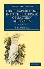 Three Expeditions into the Interior of Eastern Australia: With Descriptions of the Recently Explored Region of Australia Felix and of the Present Colony of New South Wales