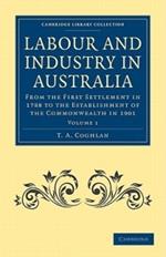 Labour and Industry in Australia: From the First Settlement in 1788 to the Establishment of the Commonwealth in 1901