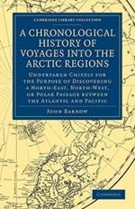 A Chronological History of Voyages into the Arctic Regions: Undertaken Chiefly for the Purpose of Discovering a North-East, North-West, or Polar Passage between the Atlantic and Pacific