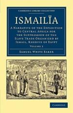 Ismailïa: A Narrative of the Expedition to Central Africa for the Suppression of the Slave Trade Organized by Ismail, Khedive of Egypt