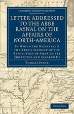 Letter Addressed to the Abbe Raynal on the Affairs of North-America: In Which the Mistakes in the Abbe's Account of the Revolution of America Are Corrected and Cleared Up