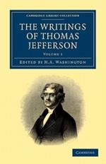 The Writings of Thomas Jefferson: Being his Autobiography, Correspondence, Reports, Messages, Addresses, and Other Writings, Official and Private