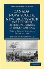 Canada, Nova Scotia, New Brunswick, and the Other British Provinces in North America: With a Plan of National Colonization