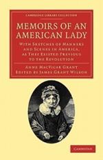 Memoirs of an American Lady: With Sketches of Manners and Scenes in America, as They Existed Previous to the Revolution