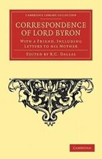 Correspondence of Lord Byron: With a Friend, Including Letters to his Mother