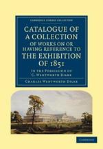 Catalogue of a Collection of Works on or Having Reference to the Exhibition of 1851: In the Possession of C. Wentworth Dilke