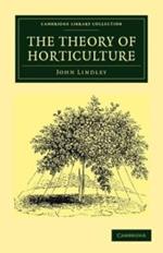 The Theory of Horticulture: Or, An Attempt to Explain the Principal Operations of Gardening upon Physiological Principles