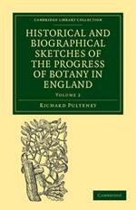 Historical and Biographical Sketches of the Progress of Botany in England: From its Origin to the Introduction of the Linnaean System