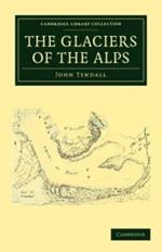 The Glaciers of the Alps: Being a Narrative of Excursions and Ascents, an Account of the Origin and Phenomena of Glaciers and an Exposition of the Physical Principles to Which They Are Related
