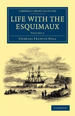 Life with the Esquimaux: The Narrative of Captain Charles Francis Hall of the Whaling Barque George Henry from the 29th May, 1860, to the 13th September, 1862