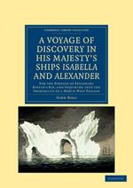 A Voyage of Discovery, Made under the Orders of the Admiralty, in His Majesty's Ships Isabella and Alexander: For the Purpose of Exploring Baffin's Bay, and Inquiring into the Probability of a North-West Passage