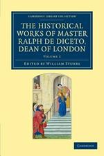 Radulfi de Diceto Decani Lundoniensis opera historica: The Historical Works of Master Ralph de Diceto, Dean of London