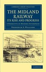 The Midland Railway: Its Rise and Progress: A Narrative of Modern Enterprise