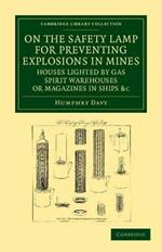 On the Safety Lamp for Preventing Explosions in Mines, Houses Lighted by Gas, Spirit Warehouses, or Magazines in Ships, etc.: With Some Researches on Flame