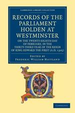 Records of the Parliament Holden at Westminster on the Twenty-Eighth Day of February, in the Thirty-Third Year of the Reign of King Edward the First (AD 1305)