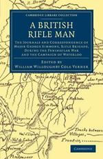A British Rifle Man: The Journals and Correspondence of Major George Simmons, Rifle Brigade, during the Peninsular War and the Campaign of Waterloo