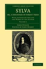Sylva, Or, a Discourse of Forest Trees: With an Essay on the Life and Works of the Author